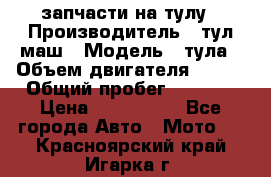 запчасти на тулу › Производитель ­ тул-маш › Модель ­ тула › Объем двигателя ­ 200 › Общий пробег ­ ----- › Цена ­ 600-1000 - Все города Авто » Мото   . Красноярский край,Игарка г.